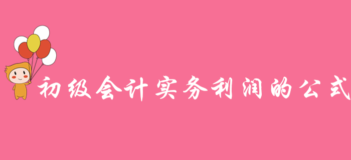 如何快速理解《初級(jí)會(huì)計(jì)實(shí)務(wù)》利潤(rùn)的公式？東奧名師為你支招！