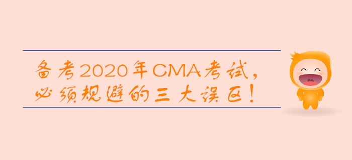 備考2020年CMA考試，必須規(guī)避的三大誤區(qū)！