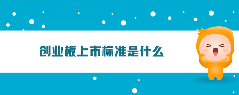 創(chuàng)業(yè)板上市標(biāo)準(zhǔn)是什么