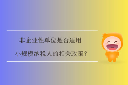 非企業(yè)性單位是否適用小規(guī)模納稅人的相關(guān)政策？