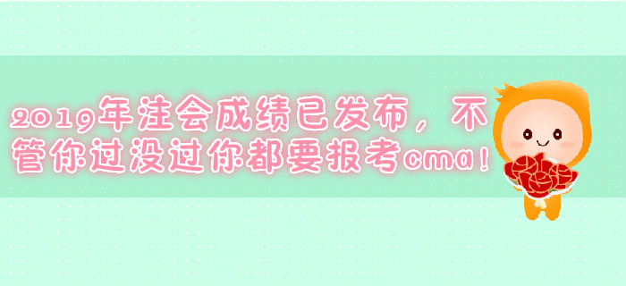 2019年注會(huì)成績(jī)已發(fā)布，不管你過(guò)沒(méi)過(guò)你都要報(bào)考cma！