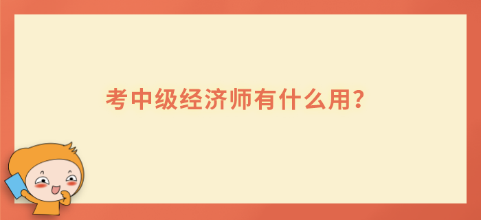 考中級(jí)經(jīng)濟(jì)師有什么用