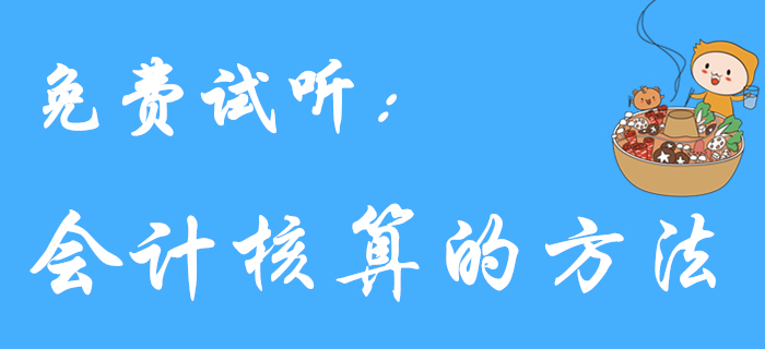 王穎老師帶來《初級會計實務(wù)》免費試聽課程：會計核算的方法