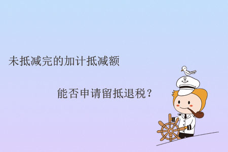 未抵減完的加計抵減額能否申請留抵退稅？