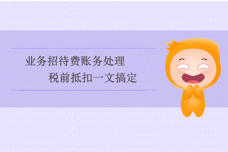 業(yè)務(wù)招待費(fèi)賬務(wù)處理、稅前抵扣一文搞定