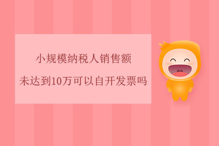 小規(guī)模納稅人銷售額未達(dá)到10萬可以自開發(fā)票嗎？