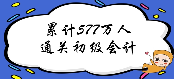 重磅！截至2019年累計已有577萬人通過初級會計考試！