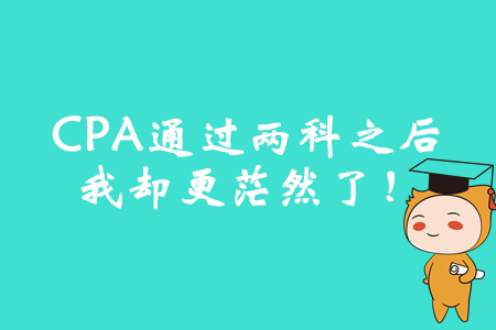 CPA通過(guò)兩科之后，我卻更茫然了！