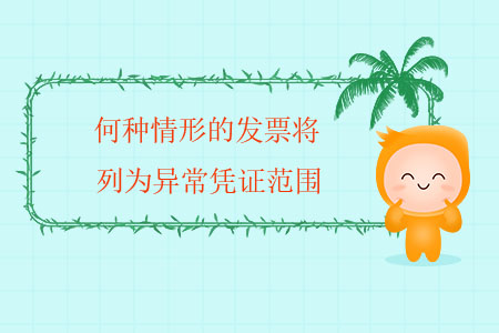 何種情形的發(fā)票將列為異常憑證范圍？