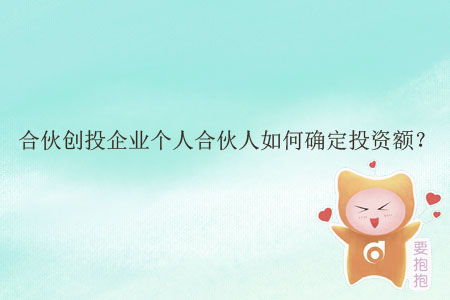 合伙創(chuàng)投企業(yè)個(gè)人合伙人如何確定投資額？