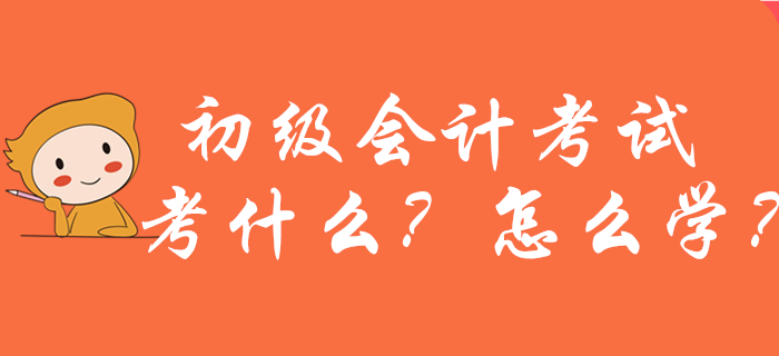 2020年初級會計考試考什么？怎么學(xué)？新手考生必看！