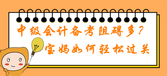 2020年中級會計職稱備考學習阻礙多？在職寶媽如何輕松過關？