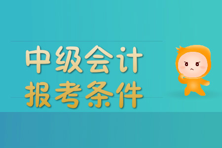 廣東省中級會計報名條件都有什么？