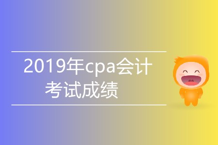 2019年cpa會計(jì)考試成績什么時候公布？