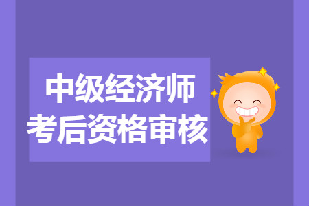 婁底2019年中級(jí)經(jīng)濟(jì)師考后資格復(fù)審