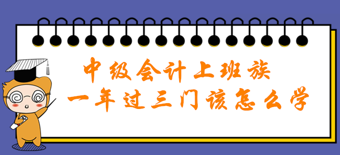 中級會計職稱上班族一年過三門該怎么學(xué)？高效秘籍助您輕松通關(guān)！