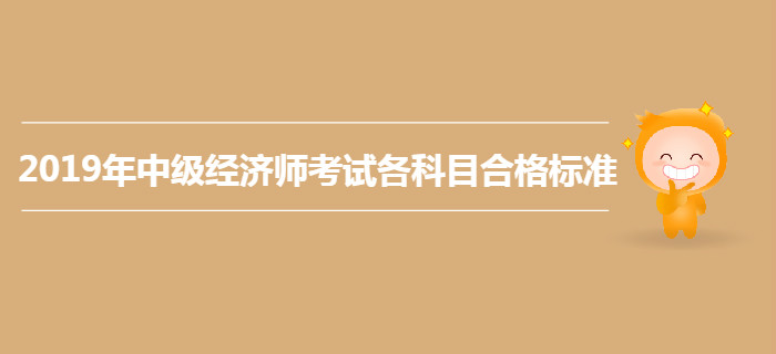 2019年中級經(jīng)濟師考試各科目合格標準仍為84分？