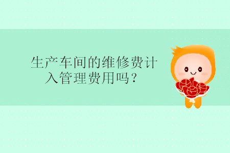 生產(chǎn)車間的維修費計入管理費用嗎？