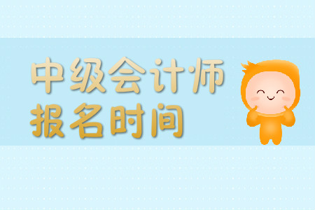 中級會計師報名時間是哪一天？有沒有好的備考方法？