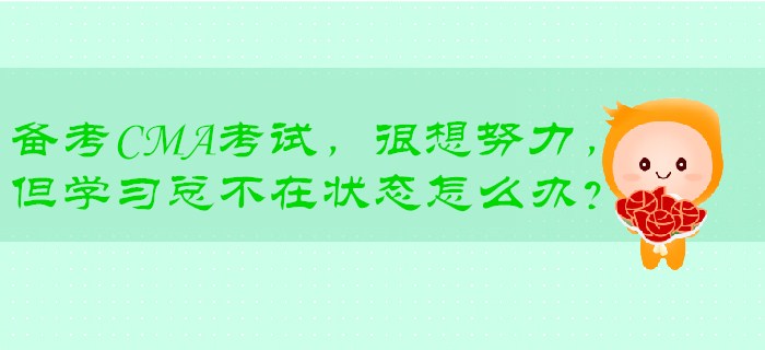 備考CMA考試，很想努力，但學(xué)<span style=