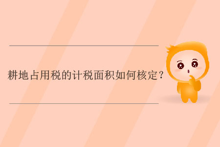 耕地占用稅的計稅面積如何核定？