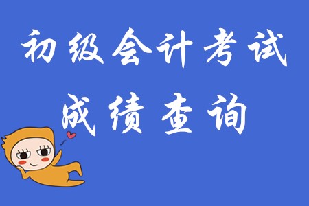 初級(jí)會(huì)計(jì)考試成績(jī)查詢(xún)時(shí)間!