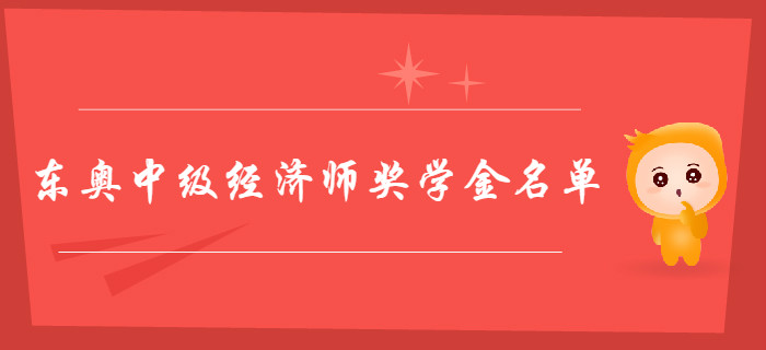 東奧中級經(jīng)濟(jì)師獎學(xué)金花落誰家？獲獎學(xué)員名單新鮮出爐！