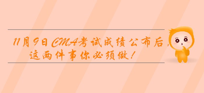 11月9日CMA考試成績(jī)公布后，這兩件事你必須做！