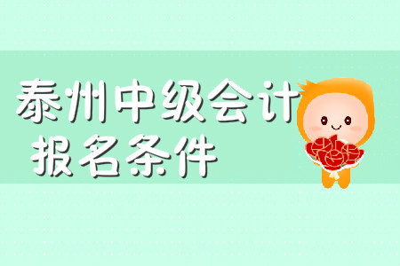 泰州中級(jí)會(huì)計(jì)報(bào)名條件有哪些？
