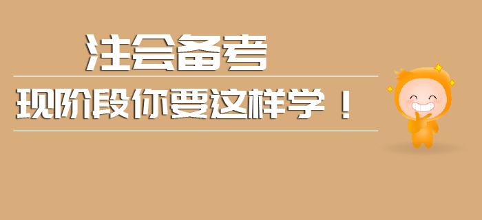 現(xiàn)階段注會(huì)備考你要這樣學(xué)！