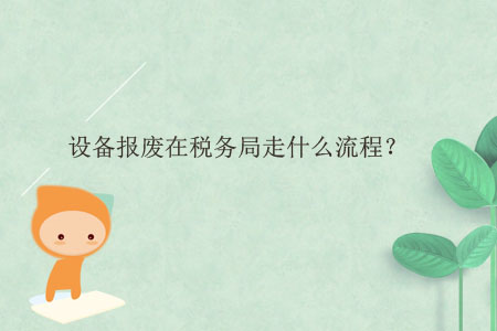 設備報廢在稅務局走什么流程？