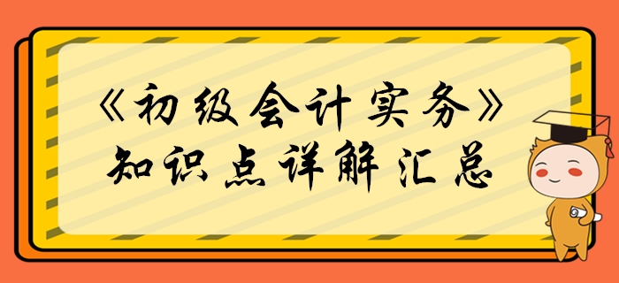 2020年《初級(jí)會(huì)計(jì)實(shí)務(wù)》必學(xué)知識(shí)點(diǎn)匯總！考生必看！