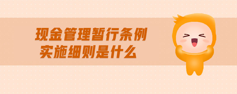 現(xiàn)金管理暫行條例實施細(xì)則是什么