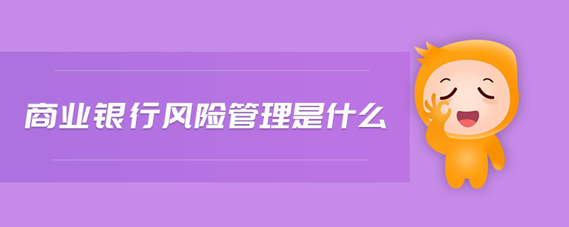 商業(yè)銀行風險管理是什么