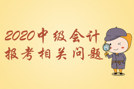 2020年中級會計報名簡章即將公布！快來解決這些問題！