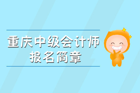 重慶中級(jí)會(huì)計(jì)師報(bào)名簡(jiǎn)章公布了嗎？