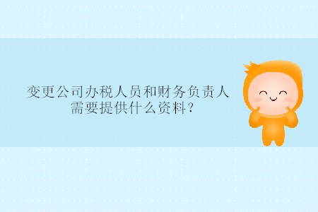 變更公司辦稅人員和財(cái)務(wù)負(fù)責(zé)人需要提供什么資料？
