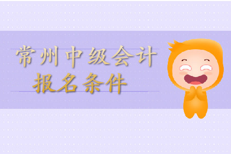 常州中級(jí)會(huì)計(jì)師報(bào)名條件公布了嗎？