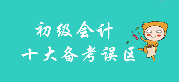 2020年初級(jí)會(huì)計(jì)十大備考誤區(qū)，你不可不知！
