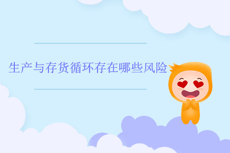 生產(chǎn)與存貨循環(huán)存在哪些風(fēng)險？