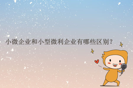 小微企業(yè)和小型微利企業(yè)有哪些區(qū)別？
