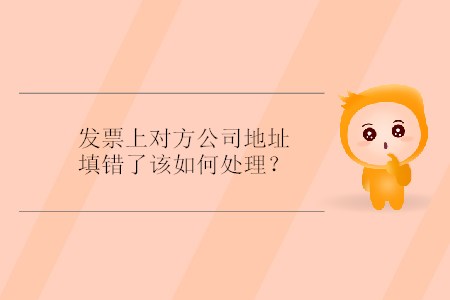 發(fā)票上對(duì)方公司地址填錯(cuò)了該如何處理？