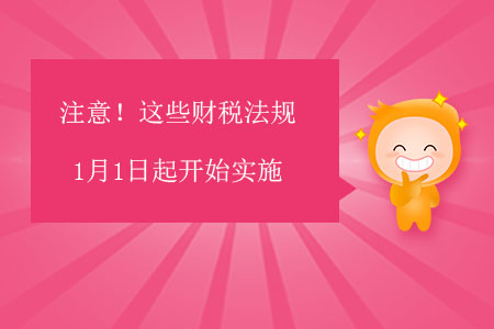 注意！這些財稅法規(guī)1月1日起開始實施