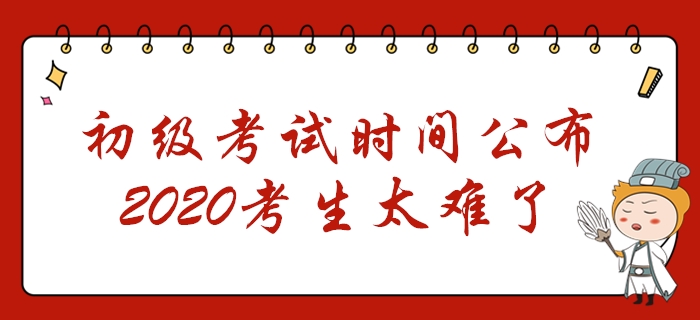 初級(jí)會(huì)計(jì)考試時(shí)間公布！2個(gè)階段共考7天，2020年考生太難了！