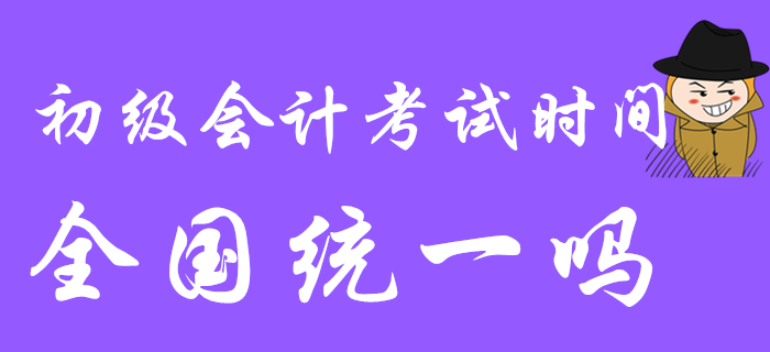 2020年初級(jí)會(huì)計(jì)考試時(shí)間是全國(guó)統(tǒng)一的嗎？都是5月9日開始嗎？