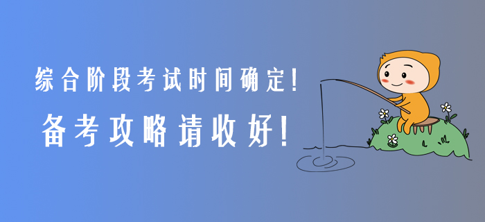 2020年綜合階段考試時(shí)間確定！備考攻略請(qǐng)收好！