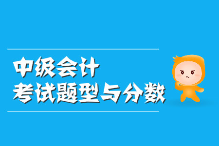 中級(jí)會(huì)計(jì)考試題型與分?jǐn)?shù)都是什么樣的？