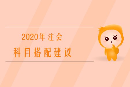 2020年注冊(cè)會(huì)計(jì)師考試科目搭配建議有哪些？