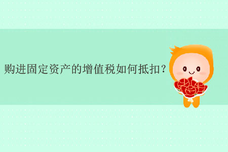 購進固定資產的增值稅如何抵扣？