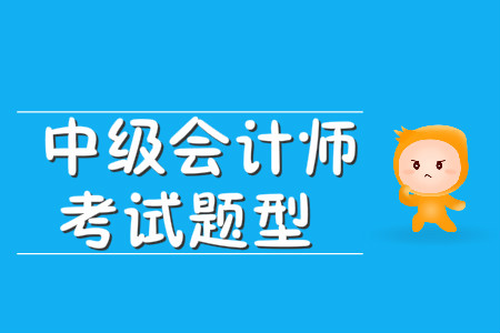 中級(jí)會(huì)計(jì)師考試題型有哪些？